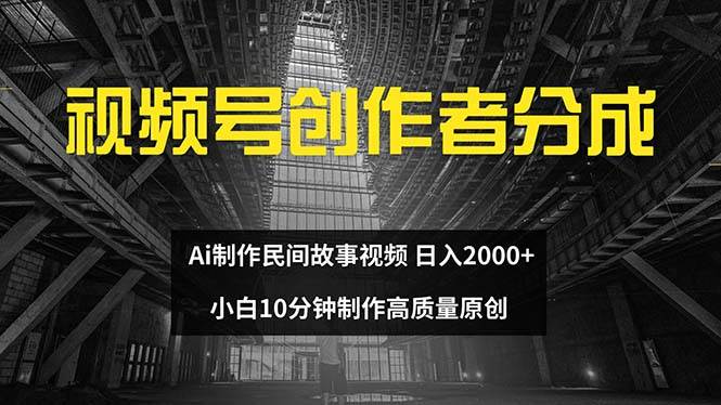 视频号创作者分成 ai制作民间故事 新手小白10分钟制作高质量视频 日入2000-齐力副业