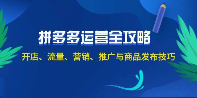 2024拼多多运营全攻略:开店、流量、营销、推广与商品发布技巧(无水印)-齐力副业