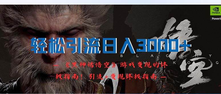 轻松引流日入3000+：《黑神话悟空》游戏变现的终极指南！引流+变现终极...-齐力副业