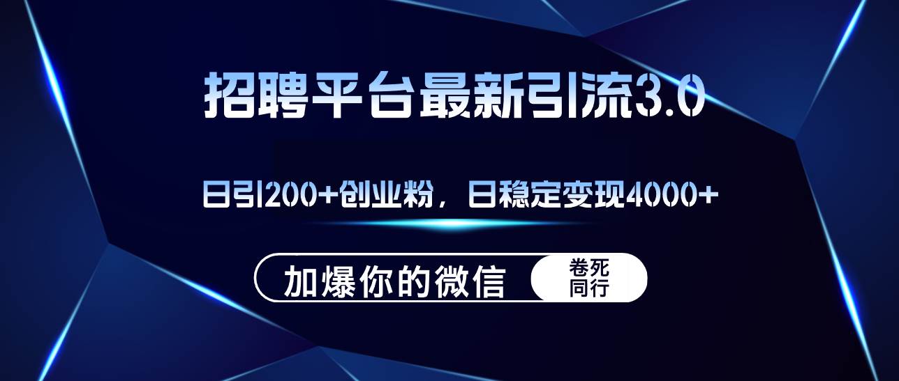 招聘平台日引流200+创业粉，加爆微信，日稳定变现4000+-齐力副业