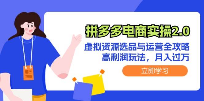 拼多多电商实操2.0：虚拟资源选品与运营全攻略，高利润玩法，月入过万-齐力副业