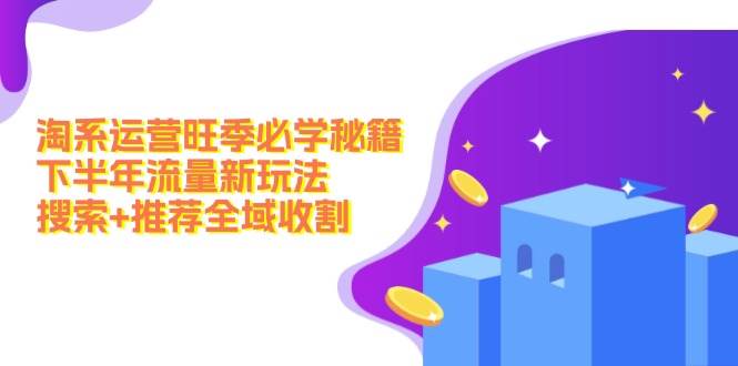 淘系运营旺季必学秘籍：下半年流量新玩法：搜索+推荐全域收割（无水印）-齐力副业