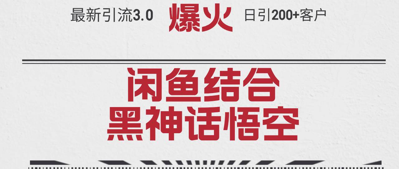 最新引流3.0闲鱼结合《黑神话悟空》单日引流200+客户，抓住热点，实现...-齐力副业