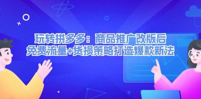 玩转拼多多:商品推广改版后,免费流量+货损策略打造爆款新法(无水印)-齐力副业