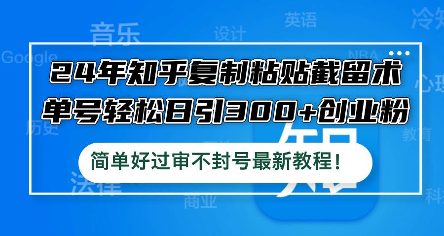24年知乎复制粘贴截留术，单号轻松日引300+创业粉，简单好过审不封号最...-齐力副业