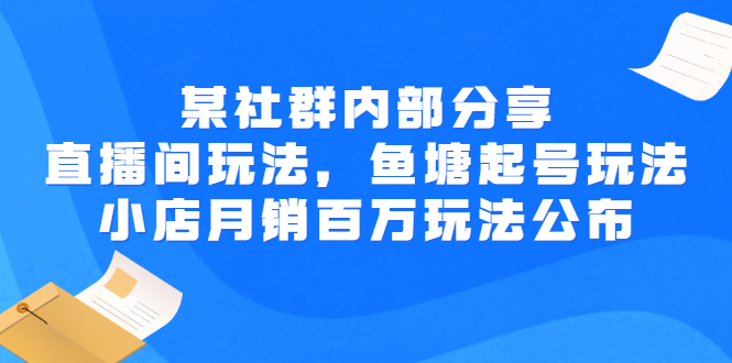 【副业项目3138期】某社群内部分享：直播间玩法，鱼塘起号玩法 爆款打造 小店月销百万玩法公布-齐力副业
