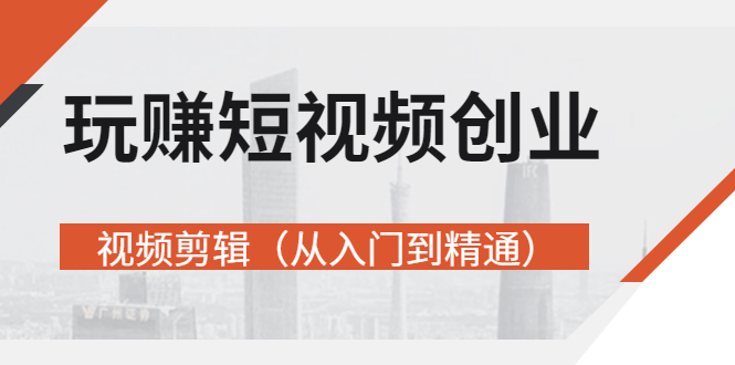 【副业项目3258期】短视频创业如何入手-视频剪辑教程（从入门到精通）价值499元-齐力副业