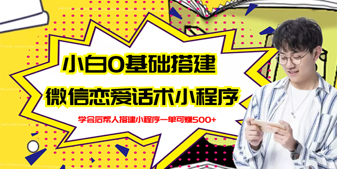【副业项目3264期】教你0基础搭建微信恋爱话术小程序，一单赚几百【视频教程+小程序源码】-齐力副业