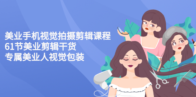 【副业项目3269期】美容院怎么拍宣传短视频(全套详细课程，美容行业用手机视觉拍摄剪辑技巧)-齐力副业