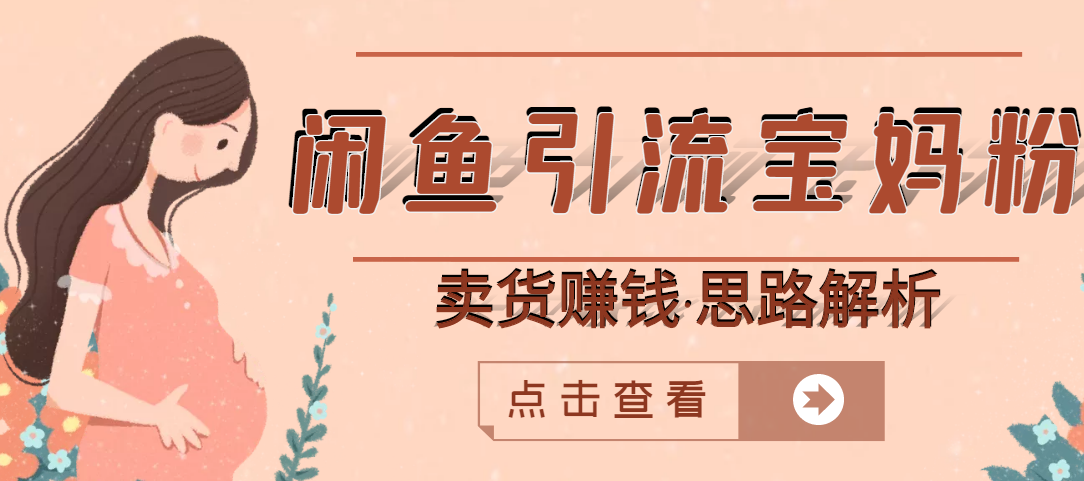 【副业项目3271期】月赚4000的闲鱼赚钱项目实操教程 （通过闲鱼引流宝妈粉卖货的副业项目）-齐力副业