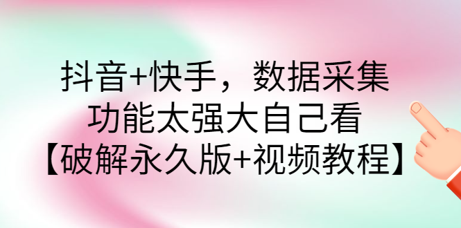 【副业项目3317期】抖音+快手，数据采集，功能太强大自己看【破解永久版+视频教程】-齐力副业