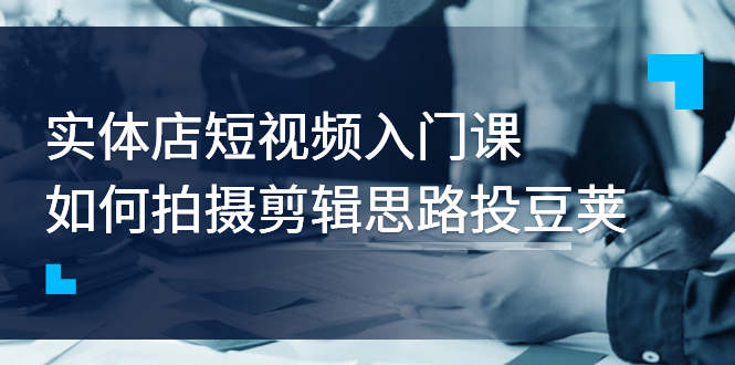 【副业项目3321期】实体店短视频入门课，如何拍摄剪辑思路投dou+价值999元（实体店怎么做短视频推广）-齐力副业