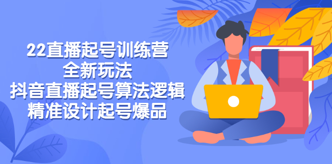 【副业项目3327期】2022直播起号训练营（抖音直播起号全新玩法技巧）-齐力副业