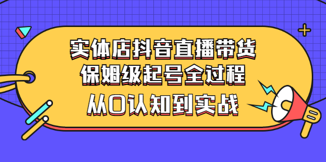 【副业项目3335期】实体店怎么抖音直播卖货：从小白到实战全过程（价值2599元）-齐力副业