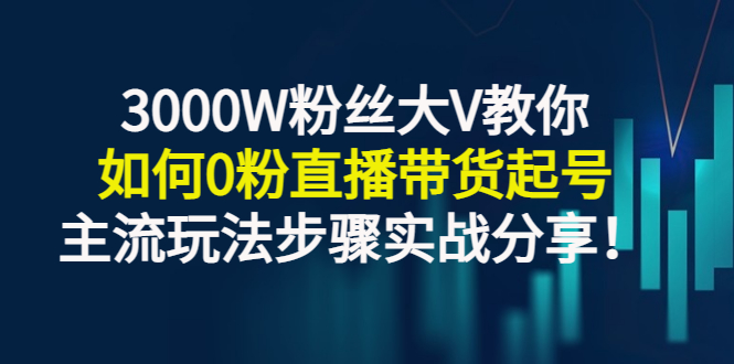 【副业项目3337期】千万粉丝大V教你0粉丝怎么直播带货（0粉丝直播主流玩法步骤实战分享）-齐力副业