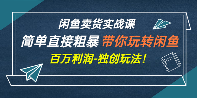 【副业项目3340期】闲鱼卖货实战课，简单直接粗暴（闲鱼怎么卖货赚钱的独创玩法）-齐力副业