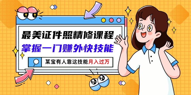 【副业项目3349期】最美证件照精修课程：掌握一门赚外快技能，某宝有人靠这技能月入过万-齐力副业
