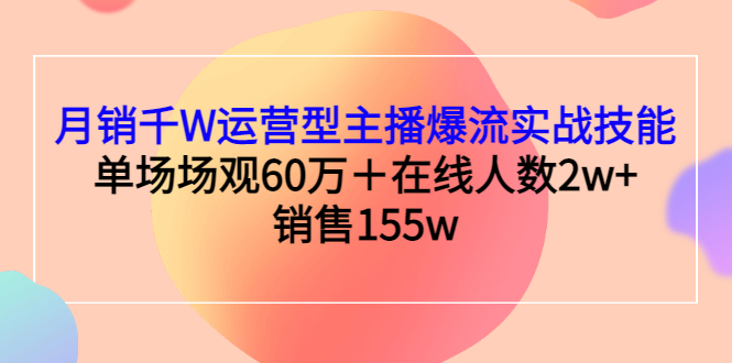 【副业项目3364期】月销千W运营型主播爆流实战技能（主播运营培训课）-齐力副业