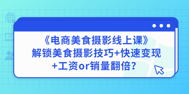 【副业项目3391期】《电商美食摄影线上课》解锁美食摄影技巧+快速变现+工资or销量翻倍-齐力副业