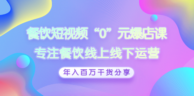 【副业项目3402期】餐饮短视频“0”元爆店课（餐饮如何做线上运营）-齐力副业
