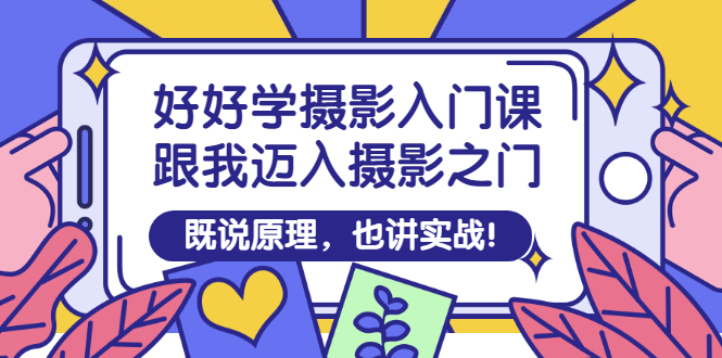 【副业项目3432期】好好学摄影入门课：摄影原理和实战-齐力副业