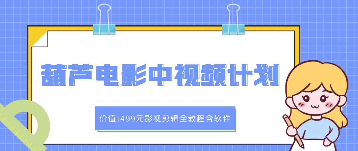 【副业项目3445期】葫芦电影中视频解说教学：价值1499元影视剪辑全教程含软件（中视频如何赚钱教程）-齐力副业