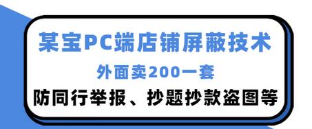 【副业项目3450期】某宝PC端店铺屏蔽技术：防同行举报、抄题抄款盗图等（淘宝盗图防举报防打假）-齐力副业