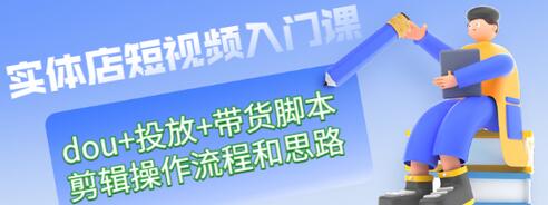 【副业项目3452期】实体店怎么做短视频（课程包含dou+投放+带货脚本+剪辑操作流程和思路）-齐力副业