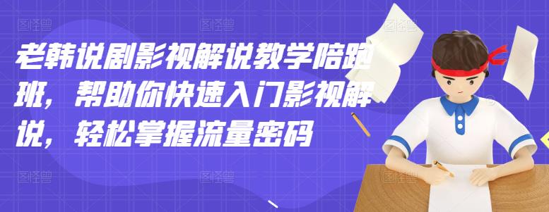 【副业项目3462期】老韩说剧影视解说教学陪跑班（影视解说入门教程）-齐力副业