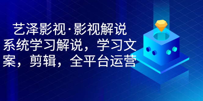 【副业项目3483期】艺泽影视·影视解说，系统学习解说（影视解说详细教程）-齐力副业