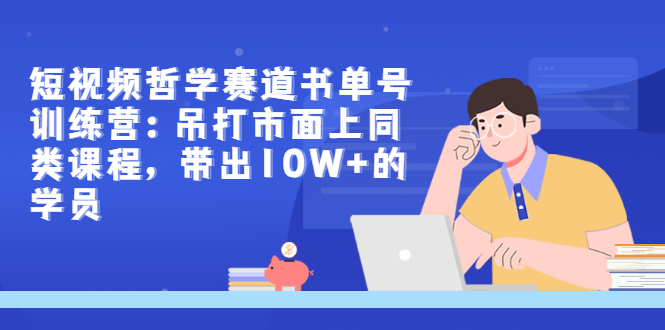【副业项目3502期】短视频哲学类书单号训练营（月收入过万的书单号赚钱详细操作教程）-齐力副业