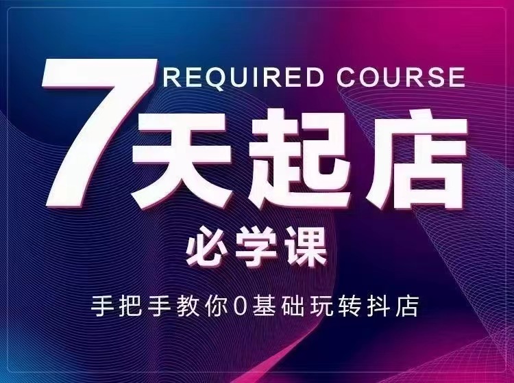 【副业项目3503期】7天起店必学课：手把手教你0基础玩转抖店（抖音小店怎么赚钱详细教程）-齐力副业