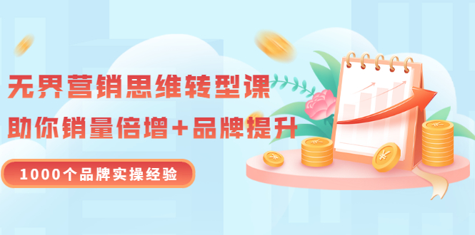【副业项目3534期】无界营销思维转型课:1000个品牌实操经验,助你销量倍增(20节视频)-齐力副业