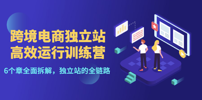 【副业项目3544期】跨境电商独立站高效运行训练营（跨境电商独立站怎么运营）-齐力副业