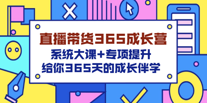 【副业项目3554期】直播带货365成长营，系统大课+专项提升，直播带货经验总结分享。-齐力副业