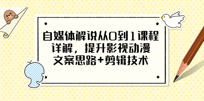 【副业项目3561期】自媒体解说项目怎么做：0基础自媒体解说课程，提升影视动漫文案思路+剪辑技术-齐力副业
