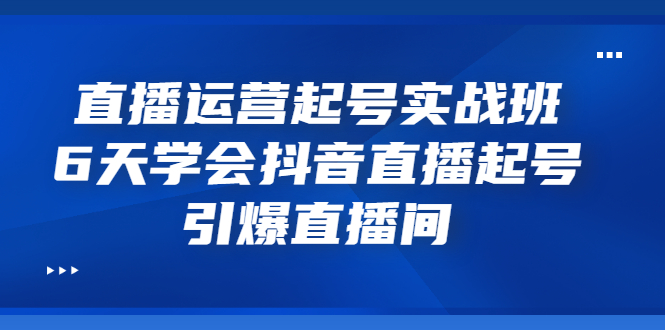 【副业项目3571期】新手怎么学抖音直播：直播运营起号实战班，6天学会抖音直播-齐力副业