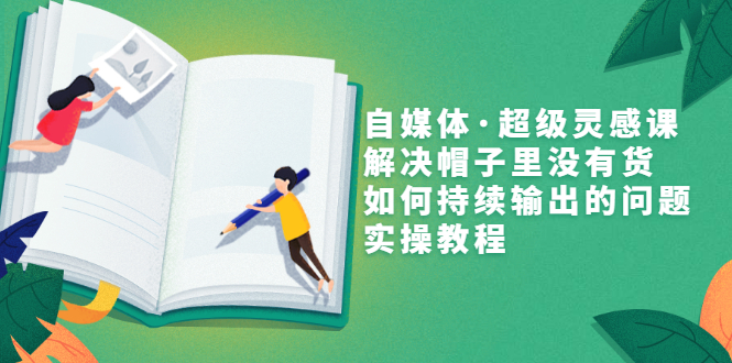 【副业项目3579期】自媒体不知道写啥怎么办：自媒体·超级灵感课，解决脑子里没有货，如何持续输出的问题-齐力副业