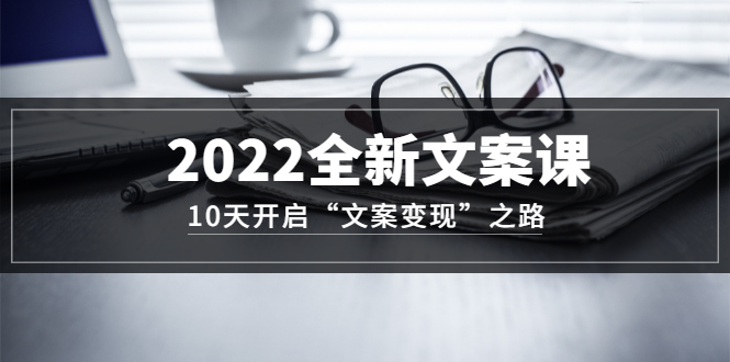 【副业项目3599期】怎么写文案吸引人：2022全新文案课，10天开启“文案变现”之路~从0基础开始学（价值399）-齐力副业