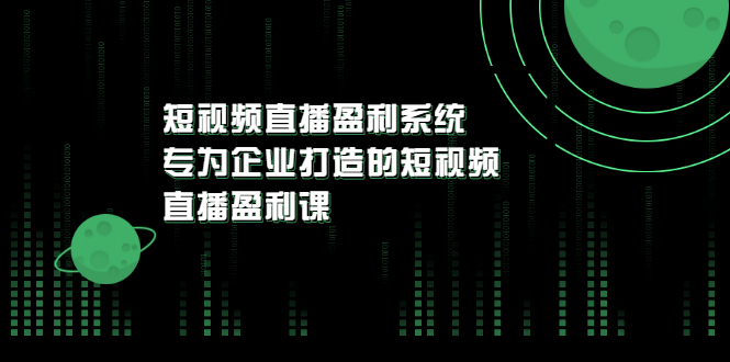 【副业项目3600期】企业如何做短视频营销：短视频直播盈利系统，专为企业打造的短视频直播盈利课-齐力副业
