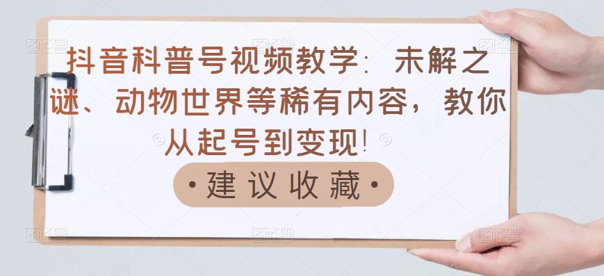 【副业项目3642期】抖音科普号怎么做：未解之谜、动物世界等稀有内容，教你科普号从起号到变现-齐力副业