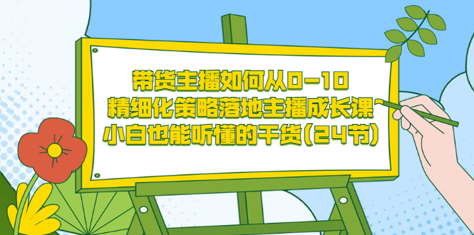 【副业项目3676期】带货主播培训全套资料：精细化策略落地主播成长课，小白也能听懂的干货-齐力副业