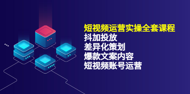 【副业项目3690期】短视频运营实操课程：抖加投放+差异化策划+爆款文案内容+短视频账号运营-齐力副业
