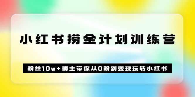 【副业项目3720期】小红书赚钱训练营：粉丝10w+博主带你从0粉到变现玩转小红书-齐力副业