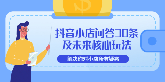 【副业项目3734期】抖音小店问答30条及未来核心玩法，解决你对小店所有疑惑【3节视频课】-齐力副业