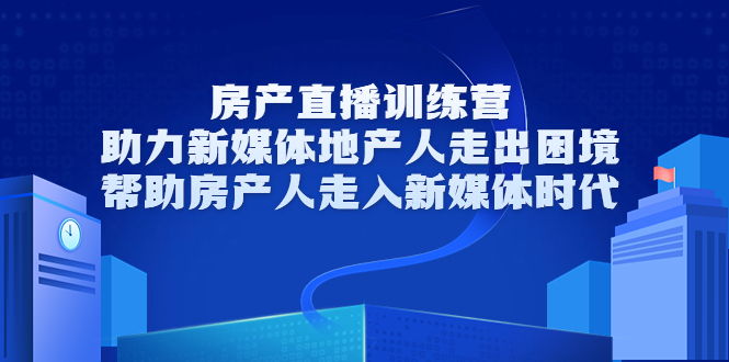 【副业项目3772期】房地产直播卖房训练营：教你如何做房产类自媒体，帮助房产人走入新媒体时代-齐力副业
