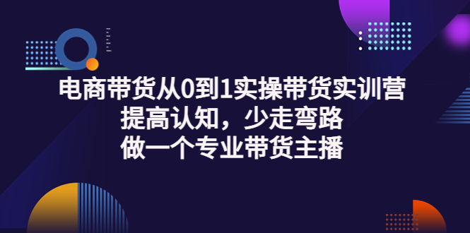 【副业项目3792期】电商带货从0到1实操带货实训营：提高认知，少走弯路，做一个专业抖音带货主播-齐力副业