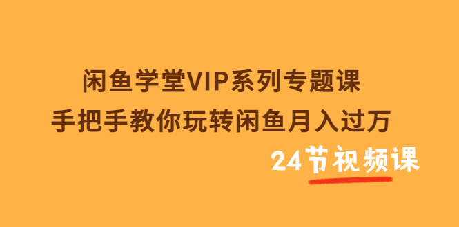 【副业项目3856期】闲鱼学堂VIP系列专题课：手把手教你做闲鱼赚钱，闲鱼避免违规技巧-齐力副业