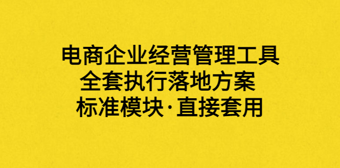 【副业项目3881期】电商企业管理培训课程：电商企业经营管理工具，全套执行落地方案-齐力副业