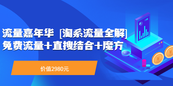 【副业项目3896期】流量嘉年华 [淘系流量全解]系列课：淘宝来了访客不转化，最新最全的系列课-齐力副业
